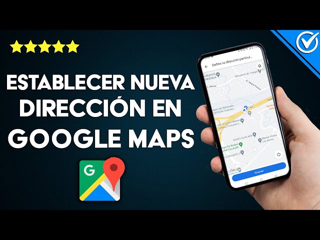 descubre como cambiar tu direccion en google maps